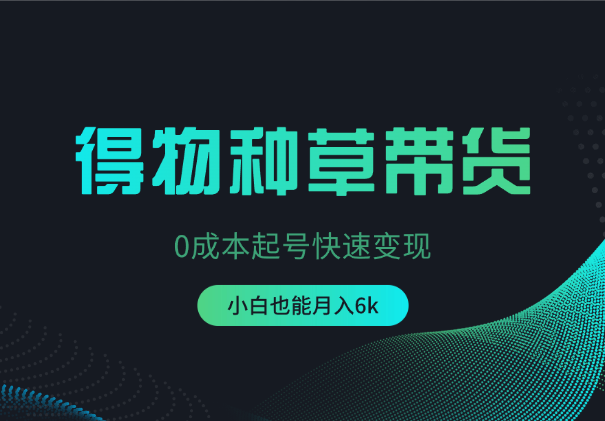 得物0成本起号带货变现，可批量矩阵，小白也能月入6k