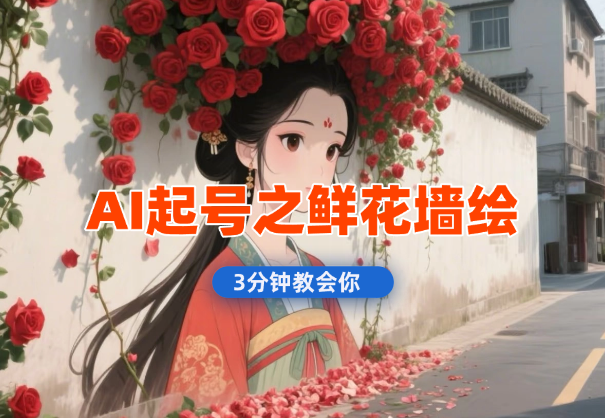AI起号之鲜花墙绘，条条10w+，3分钟教会你