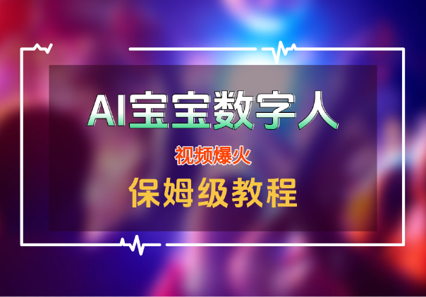 AI「宝宝」数字人视频爆火【附保姆级教程】