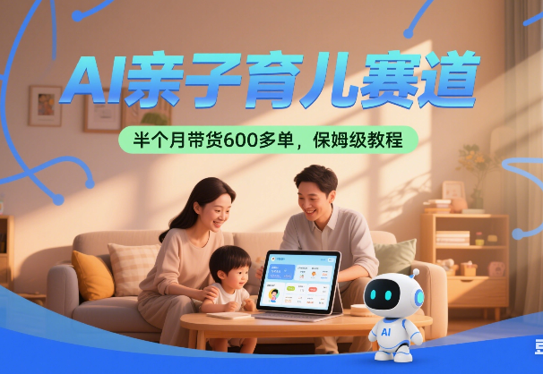 AI亲子育儿赛道，新号半个月带货600多单，保姆级拆解