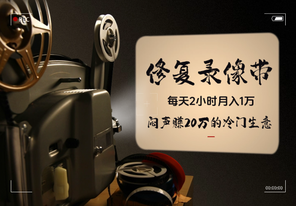 每天2小时月入1万，“修复老录像带”闷声赚20万的冷门生意-杨振轩笔记