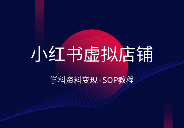 小红书虚拟店铺SOP保姆级教程，学科类资料变现-杨振轩笔记